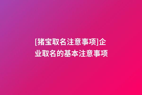 [猪宝取名注意事项]企业取名的基本注意事项-第1张-公司起名-玄机派